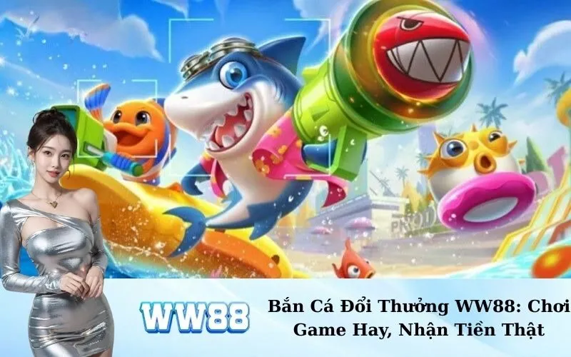 Bắn Cá Đổi Thưởng WW88: Chơi Game Hay, Nhận Tiền Thật