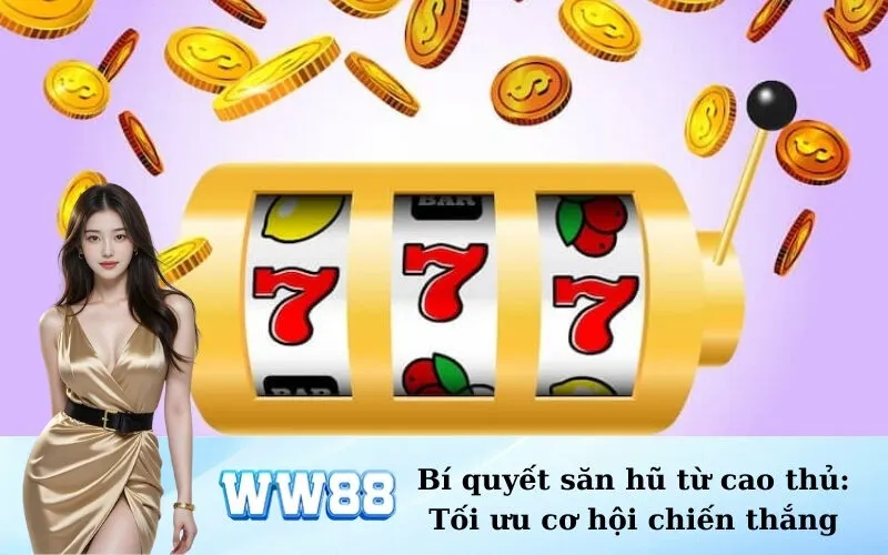 Bí quyết săn hũ từ cao thủ: Tối ưu cơ hội chiến thắng