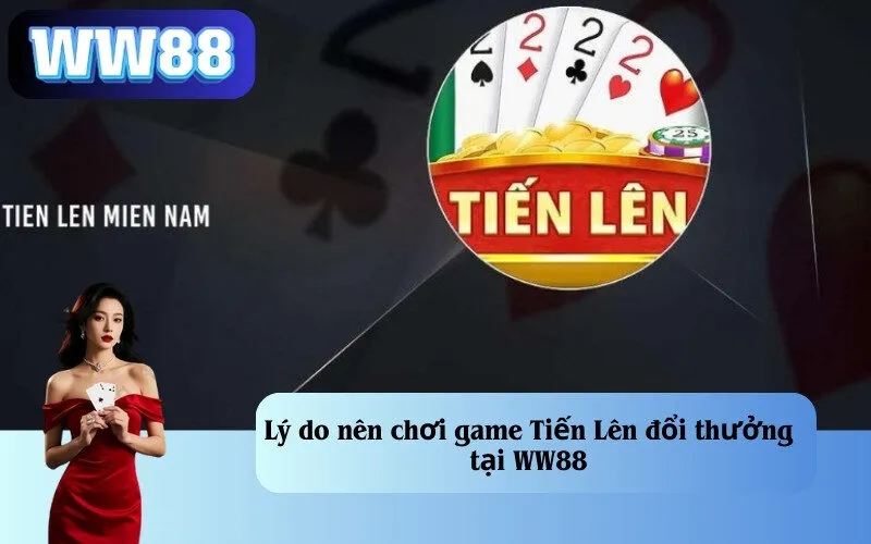 Lý do nên chơi game Tiến Lên đổi thưởng tại WW88